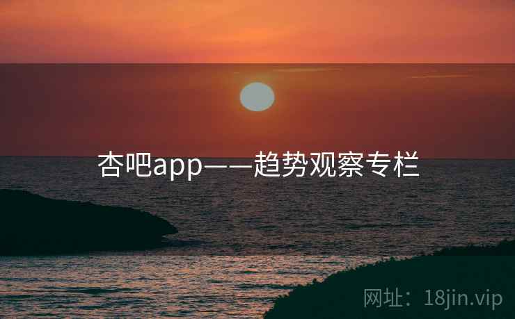 杏吧app——趋势观察专栏