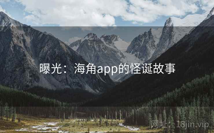 曝光:海角app的怪诞故事 曝光:海角app的怪诞故事