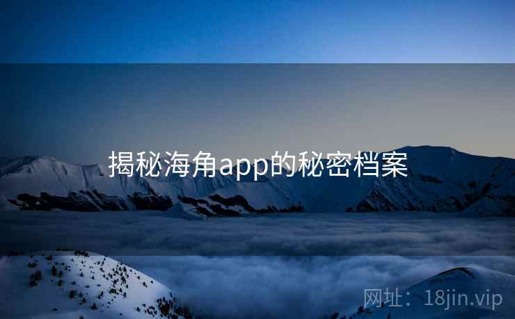 揭秘海角app的秘密档案
