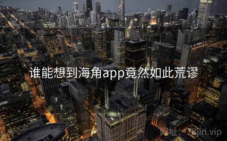 谁能想到海角app竟然如此荒谬