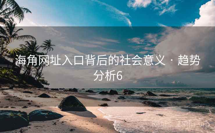 海角网址入口背后的社会意义 · 趋势分析6 海角网址入口背后的社会意义 · 趋势分析6