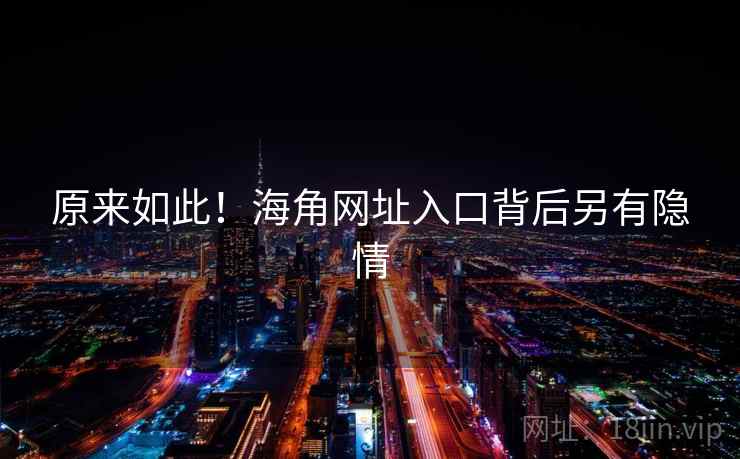 原来如此！海角网址入口背后另有隐情