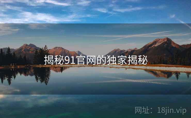 揭秘91官网的独家揭秘