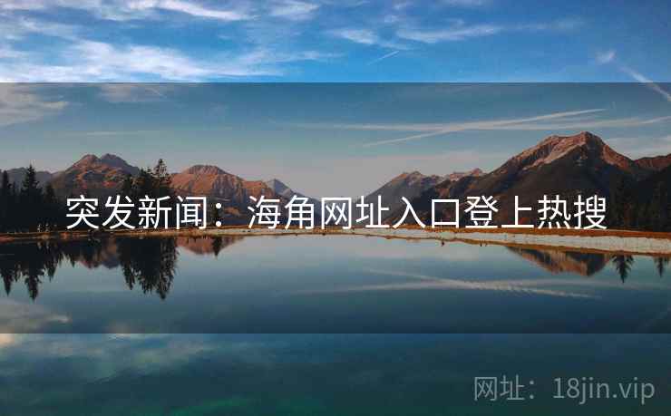 突发新闻：海角网址入口登上热搜