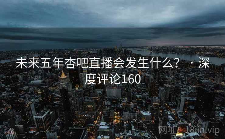 未来五年杏吧直播会发生什么？ · 深度评论160