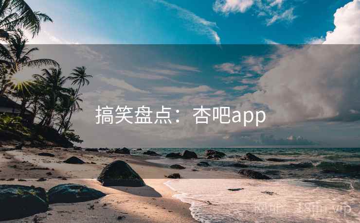 搞笑盘点：杏吧app