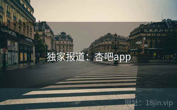 独家报道：杏吧app